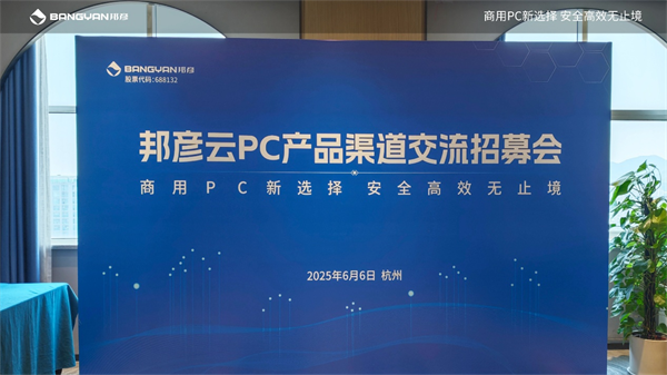 聚势同行 共赢未来｜2025邦彦云PC产品渠道交流招募会（杭州站）圆满落幕！